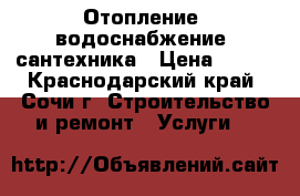 Отопление, водоснабжение, сантехника › Цена ­ 250 - Краснодарский край, Сочи г. Строительство и ремонт » Услуги   